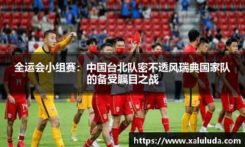 全运会小组赛：中国台北队密不透风瑞典国家队的备受瞩目之战