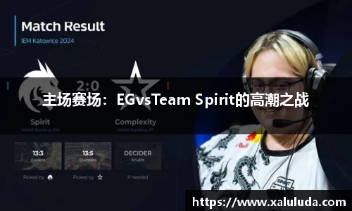 主场赛场：EGvsTeam Spirit的高潮之战