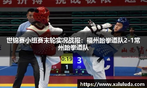 世锦赛小组赛末轮实况战报：福州跆拳道队2-1常州跆拳道队