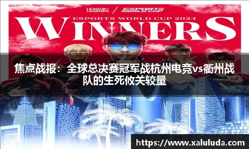 焦点战报：全球总决赛冠军战杭州电竞vs衢州战队的生死攸关较量