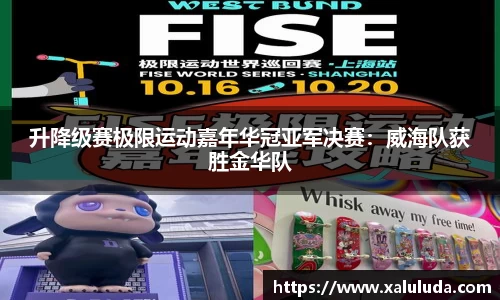 升降级赛极限运动嘉年华冠亚军决赛：威海队获胜金华队
