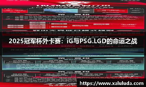 2025冠军杯外卡赛：iG与PSG.LGD的命运之战