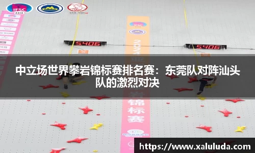 中立场世界攀岩锦标赛排名赛：东莞队对阵汕头队的激烈对决