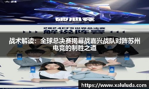 战术解读：全球总决赛揭幕战嘉兴战队对阵苏州电竞的制胜之道