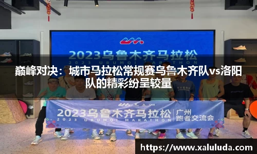 巅峰对决：城市马拉松常规赛乌鲁木齐队vs洛阳队的精彩纷呈较量