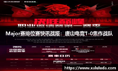 Major赛排位赛快讯战报：唐山电竞1-0焦作战队